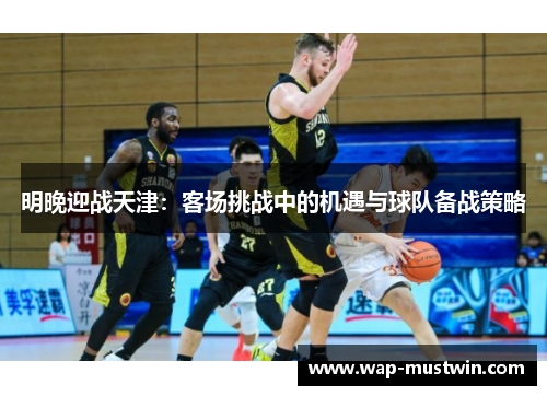 明晚迎战天津：客场挑战中的机遇与球队备战策略