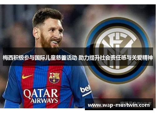 梅西积极参与国际儿童慈善活动 助力提升社会责任感与关爱精神