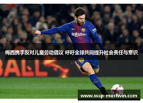 梅西携手反对儿童劳动倡议 呼吁全球共同提升社会责任与意识